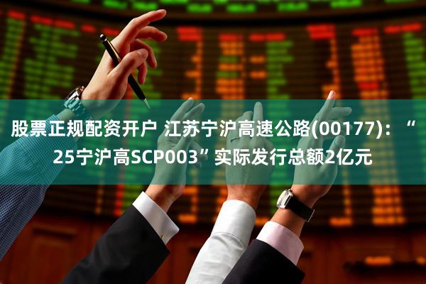 股票正规配资开户 江苏宁沪高速公路(00177)：“25宁沪高SCP003”实际发行总额2亿元