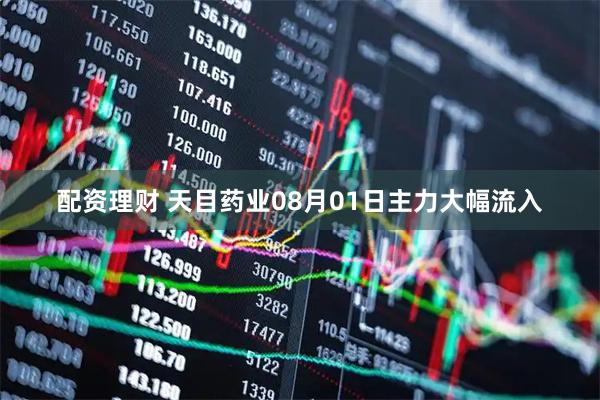 配资理财 天目药业08月01日主力大幅流入
