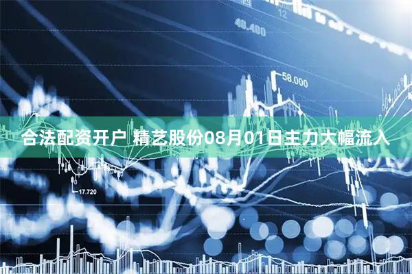 合法配资开户 精艺股份08月01日主力大幅流入